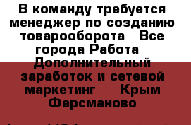 В команду требуется менеджер по созданию товарооборота - Все города Работа » Дополнительный заработок и сетевой маркетинг   . Крым,Ферсманово